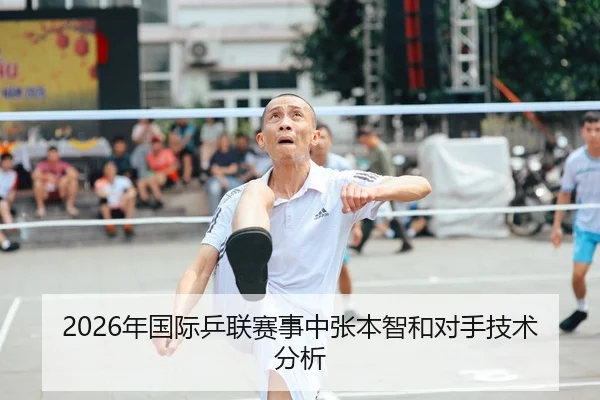 2026年国际乒联赛事中张本智和对手技术分析