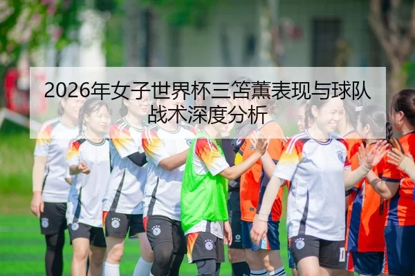 2026年女子世界杯三笘薫表现与球队战术深度分析