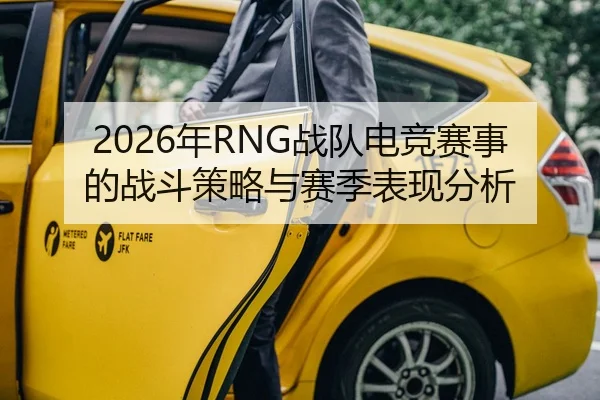 2026年RNG战队电竞赛事的战斗策略与赛季表现分析
