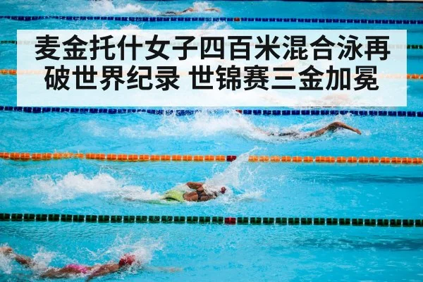 麦金托什女子四百米混合泳再破世界纪录 世锦赛三金加冕