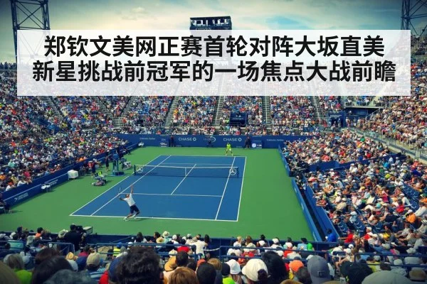 郑钦文美网正赛首轮对阵大坂直美 新星挑战前冠军的一场焦点大战前瞻