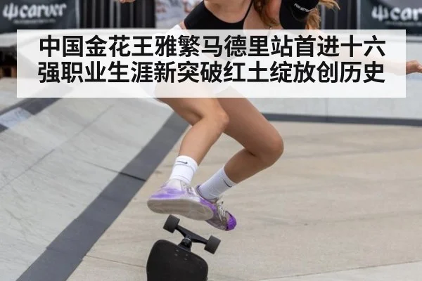 中国金花王雅繁马德里站首进十六强职业生涯新突破红土绽放创历史