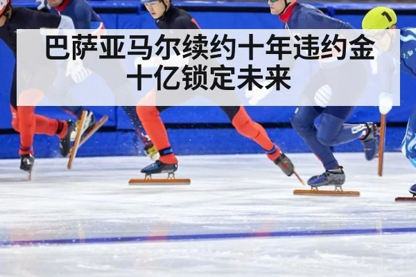 巴萨亚马尔续约十年违约金十亿锁定未来