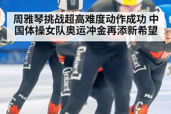 周雅琴挑战超高难度动作成功 中国体操女队奥运冲金再添新希望